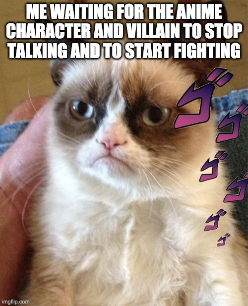 HURRY UP AND FIGHT!!! | ME WAITING FOR THE ANIME CHARACTER AND VILLAIN TO STOP TALKING AND TO START FIGHTING | image tagged in memes,grumpy cat | made w/ Imgflip meme maker