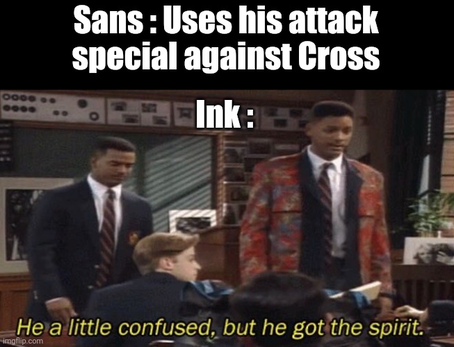 Fresh prince He a little confused, but he got the spirit. | Sans : Uses his attack special against Cross; Ink : | image tagged in fresh prince he a little confused but he got the spirit | made w/ Imgflip meme maker
