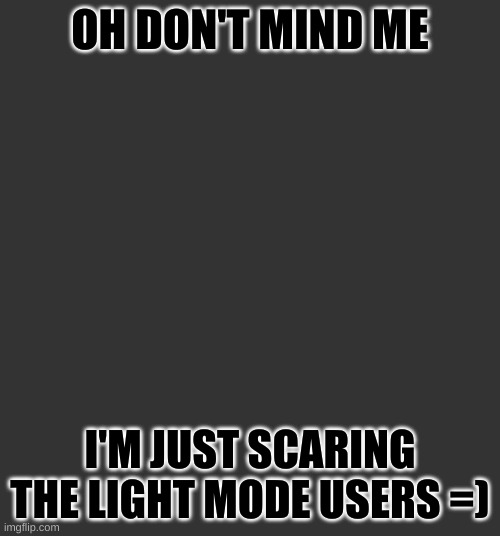 Muahaha |  OH DON'T MIND ME; I'M JUST SCARING THE LIGHT MODE USERS =) | image tagged in light mode,dark mode | made w/ Imgflip meme maker