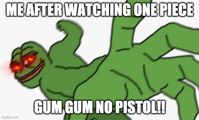 Me after watching one piece.... TOOK ME FOR FOREVER | ME AFTER WATCHING ONE PIECE; GUM GUM NO PISTOL!! | image tagged in pepe punch | made w/ Imgflip meme maker