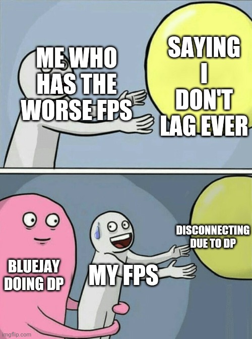 Running Away Balloon Meme | ME WHO HAS THE WORSE FPS; SAYING I DON'T LAG EVER; DISCONNECTING
DUE TO DP; BLUEJAY
DOING DP; MY FPS | image tagged in memes,running away balloon | made w/ Imgflip meme maker
