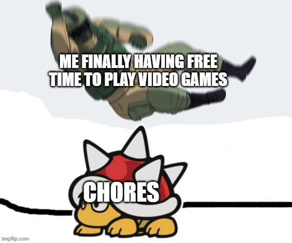 Rainbow Six - Fuze the Spiny | ME FINALLY HAVING FREE TIME TO PLAY VIDEO GAMES; CHORES | image tagged in rainbow six - fuze the spiny | made w/ Imgflip meme maker