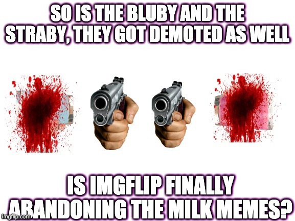 SO IS THE BLUBY AND THE STRABY, THEY GOT DEMOTED AS WELL IS IMGFLIP FINALLY ABANDONING THE MILK MEMES? | made w/ Imgflip meme maker