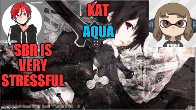 katxaqua | SBR IS VERY STRESSFUL | image tagged in katxaqua | made w/ Imgflip meme maker