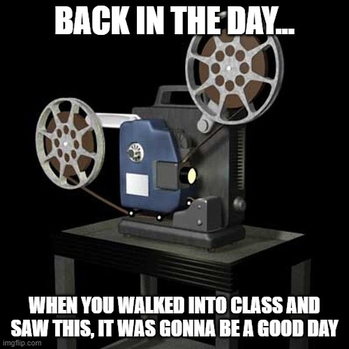 Movie day |  BACK IN THE DAY... WHEN YOU WALKED INTO CLASS AND SAW THIS, IT WAS GONNA BE A GOOD DAY | image tagged in film projector,back in the day,reel to reel,movie,film | made w/ Imgflip meme maker