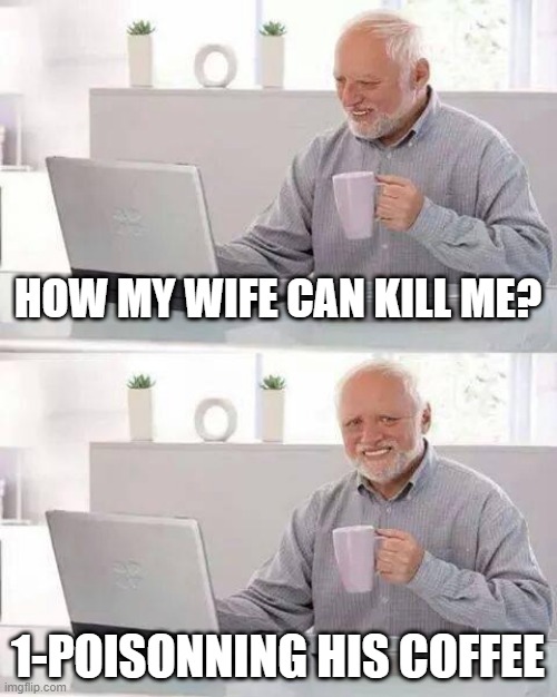 fine | HOW MY WIFE CAN KILL ME? 1-POISONNING HIS COFFEE | image tagged in memes,hide the pain harold | made w/ Imgflip meme maker