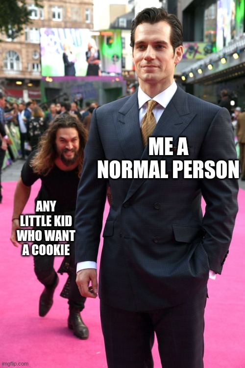 Jason Momoa Henry Cavill Meme | ME A NORMAL PERSON; ANY LITTLE KID WHO WANT A COOKIE | image tagged in jason momoa henry cavill meme | made w/ Imgflip meme maker