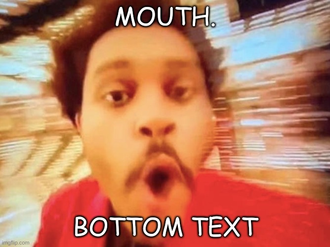 mouth | MOUTH. BOTTOM TEXT | image tagged in memes,the weeknd,funny | made w/ Imgflip meme maker