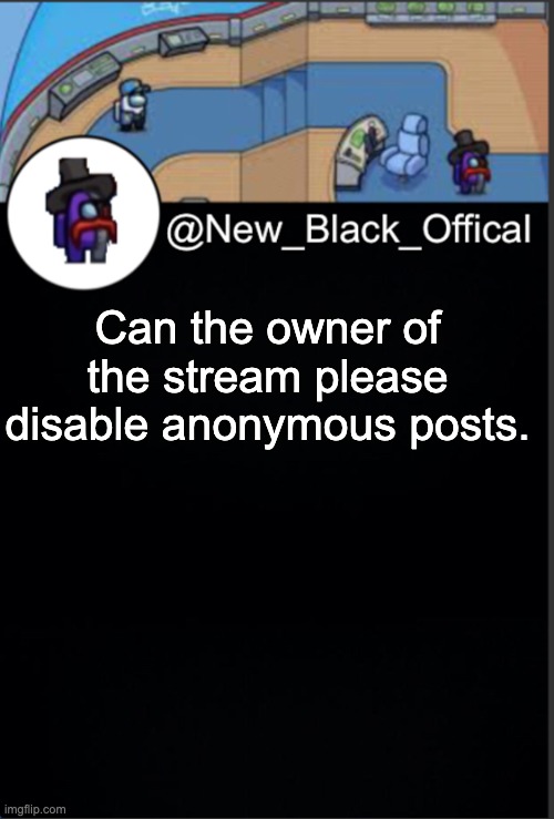 to avoid anti gamers posting | Can the owner of the stream please disable anonymous posts. | image tagged in my template | made w/ Imgflip meme maker