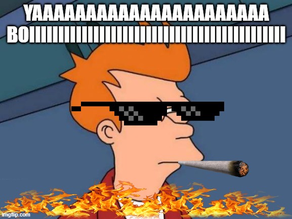 Futurama Fry | YAAAAAAAAAAAAAAAAAAAAAA BOIIIIIIIIIIIIIIIIIIIIIIIIIIIIIIIIIIIIIIIIIIII | image tagged in memes,futurama fry | made w/ Imgflip meme maker