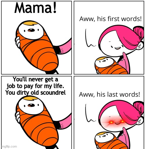 Aww, His Last Words | Mama! You'll never get a job to pay for my life. You dirty old scoundrel | image tagged in aww his last words | made w/ Imgflip meme maker