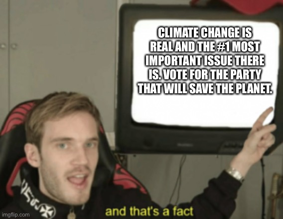 and that's a fact | CLIMATE CHANGE IS REAL AND THE #1 MOST IMPORTANT ISSUE THERE IS. VOTE FOR THE PARTY THAT WILL SAVE THE PLANET. | image tagged in and that's a fact | made w/ Imgflip meme maker
