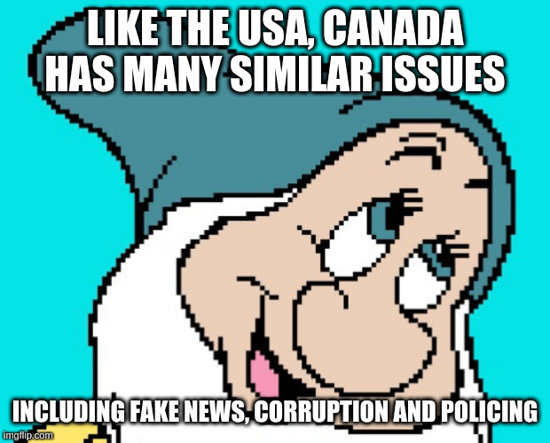 Oh go way | LIKE THE USA, CANADA HAS MANY SIMILAR ISSUES INCLUDING FAKE NEWS, CORRUPTION AND POLICING | image tagged in oh go way | made w/ Imgflip meme maker