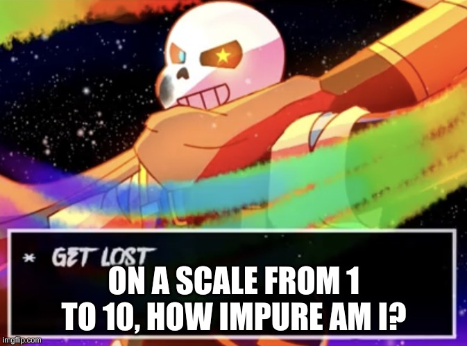 e | ON A SCALE FROM 1 TO 10, HOW IMPURE AM I? | image tagged in get lost | made w/ Imgflip meme maker