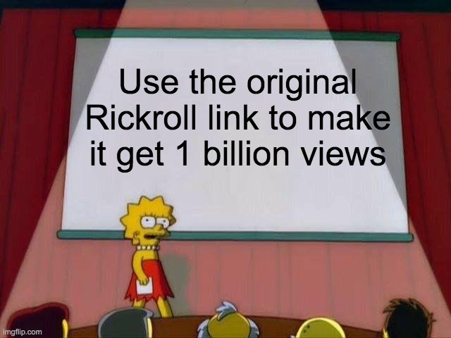 USE THE ORIGINAL RICKROLL LINK TO GET IT TO 1 BILLION VIEWS | Use the original Rickroll link to make it get 1 billion views | image tagged in lisa simpson's presentation | made w/ Imgflip meme maker