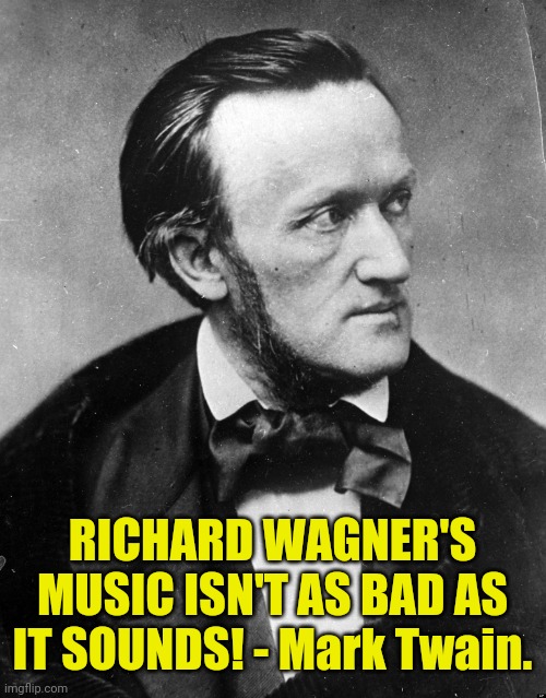 Mark Twain destroys Richard Wagner 001 | RICHARD WAGNER'S MUSIC ISN'T AS BAD AS IT SOUNDS! - Mark Twain. | image tagged in richard wagner,mark twain,bad sounds | made w/ Imgflip meme maker