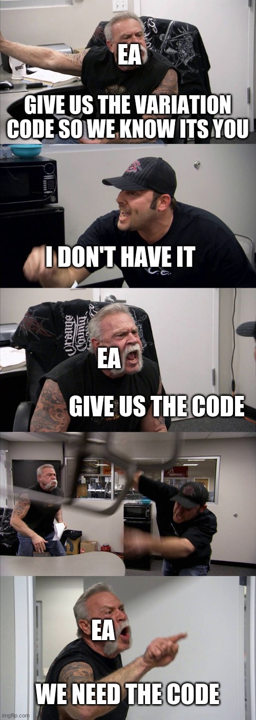 American Chopper Argument | EA; GIVE US THE VARIATION CODE SO WE KNOW ITS YOU; I DON'T HAVE IT; EA; GIVE US THE CODE; EA; WE NEED THE CODE | image tagged in memes,american chopper argument | made w/ Imgflip meme maker