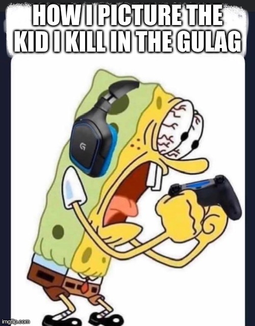 Spongebob Plays Warzone | HOW I PICTURE THE KID I KILL IN THE GULAG | image tagged in spongebob plays warzone | made w/ Imgflip meme maker