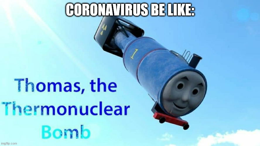 thomas the thermonuclear bomb | CORONAVIRUS BE LIKE: | image tagged in thomas the thermonuclear bomb | made w/ Imgflip meme maker