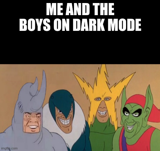 Me and the boys (dark mode) | ME AND THE BOYS ON DARK MODE | image tagged in me and the boys dark mode | made w/ Imgflip meme maker