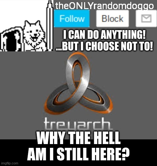 theONLYrandomdoggo's announcement updated | WHY THE HELL AM I STILL HERE? | image tagged in theonlyrandomdoggo's announcement updated | made w/ Imgflip meme maker