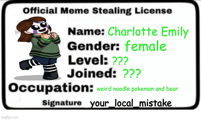 Official meme stealing license | Charlotte Emily; female; ??? ??? weird noodle pokemon and bear; your_local_mistake | image tagged in official meme stealing license | made w/ Imgflip meme maker