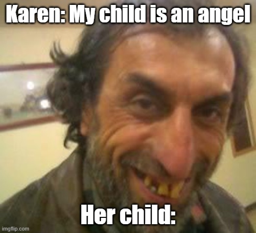 Ugly Guy |  Karen: My child is an angel; Her child: | image tagged in ugly guy | made w/ Imgflip meme maker