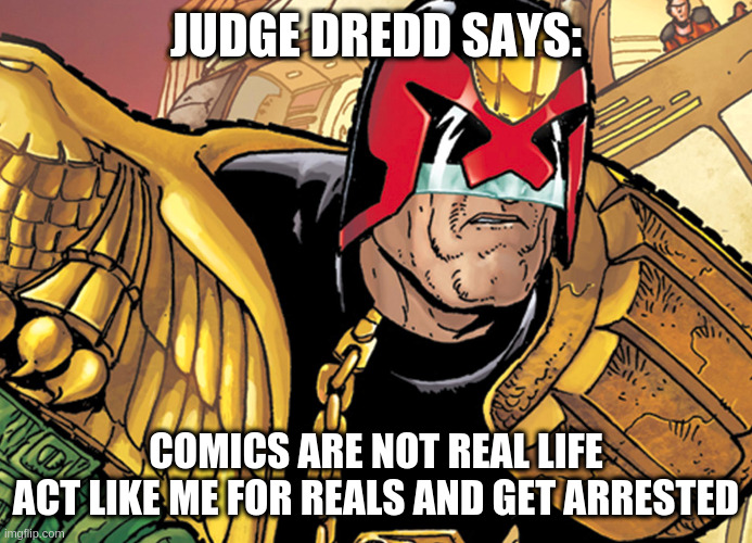dred | JUDGE DREDD SAYS:; COMICS ARE NOT REAL LIFE
ACT LIKE ME FOR REALS AND GET ARRESTED | image tagged in dred | made w/ Imgflip meme maker