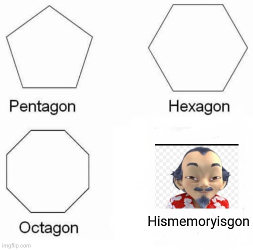 Pentagon Hexagon Octagon | Hismemoryisgon | image tagged in memes,pentagon hexagon octagon | made w/ Imgflip meme maker