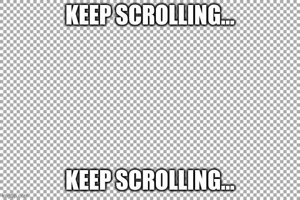 Keep scrolling... | KEEP SCROLLING... KEEP SCROLLING... | image tagged in free,keep scrolling | made w/ Imgflip meme maker