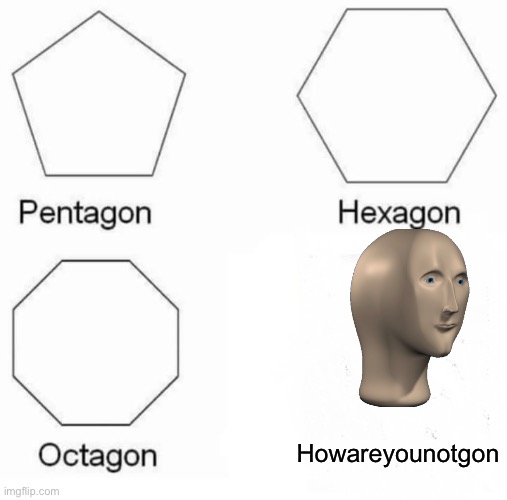 Pentagon Hexagon Octagon | Howareyounotgon | image tagged in memes,pentagon hexagon octagon | made w/ Imgflip meme maker