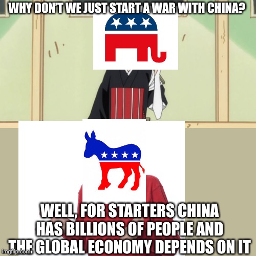 WHY DON’T WE JUST START A WAR WITH CHINA? WELL, FOR STARTERS CHINA HAS BILLIONS OF PEOPLE AND THE GLOBAL ECONOMY DEPENDS ON IT | image tagged in why don t we | made w/ Imgflip meme maker