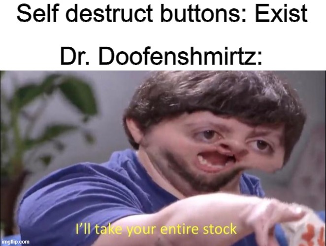 Self destruct buttons: Exist; Dr. Doofenshmirtz: | image tagged in blank white template,i'll take your entire stock | made w/ Imgflip meme maker
