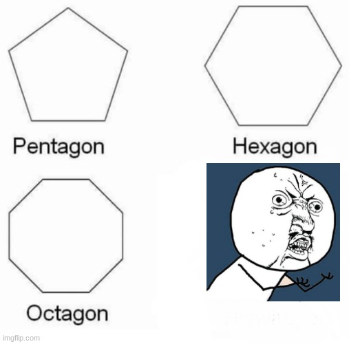 Y U no be gon | image tagged in memes,pentagon hexagon octagon | made w/ Imgflip meme maker