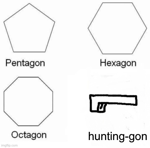 Ah yes, the Hunting-gon | hunting-gon | image tagged in memes,pentagon hexagon octagon | made w/ Imgflip meme maker