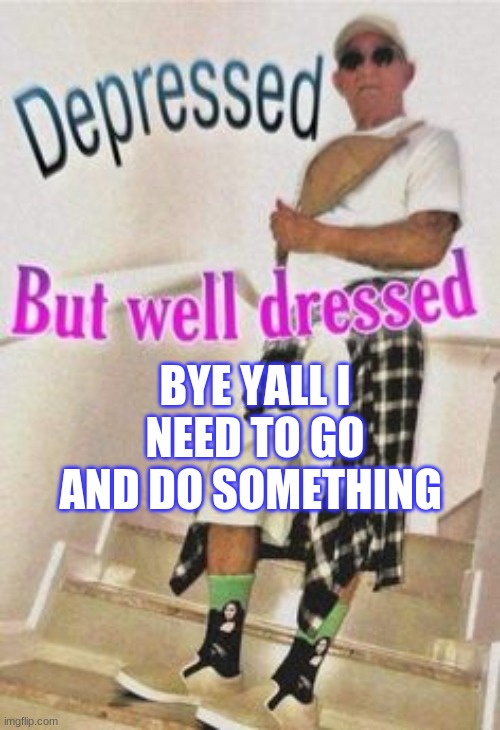 BYE YALL I NEED TO GO AND DO SOMETHING | made w/ Imgflip meme maker