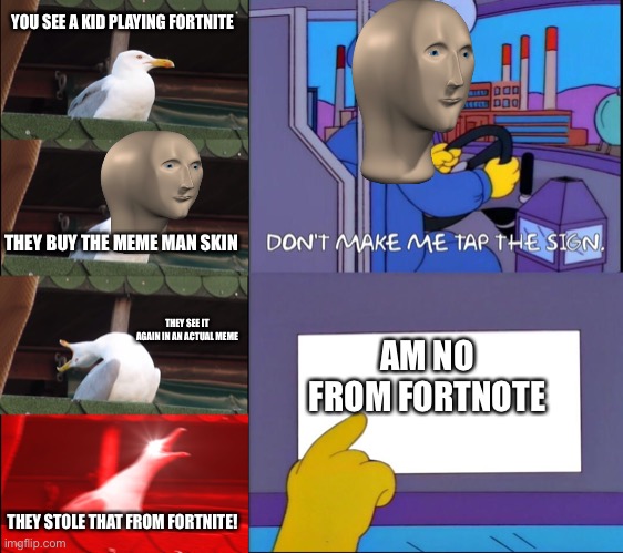 MEME MAN IS NOT FROM FORTNITE | YOU SEE A KID PLAYING FORTNITE; THEY BUY THE MEME MAN SKIN; THEY SEE IT AGAIN IN AN ACTUAL MEME; AM NO FROM FORTNOTE; THEY STOLE THAT FROM FORTNITE! | image tagged in memes,inhaling seagull,don't make me tap the sign | made w/ Imgflip meme maker