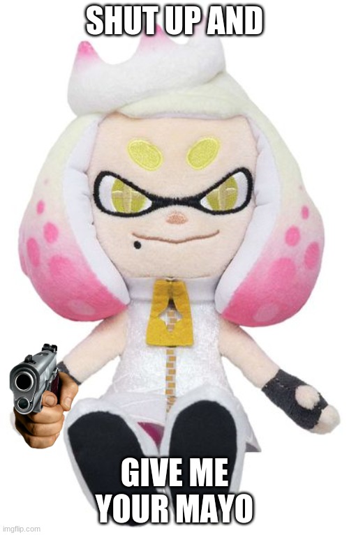 Pearl plushy | SHUT UP AND; GIVE ME YOUR MAYO | image tagged in pearl plushy,splatoon,splatoon 2,splatoon 3 | made w/ Imgflip meme maker