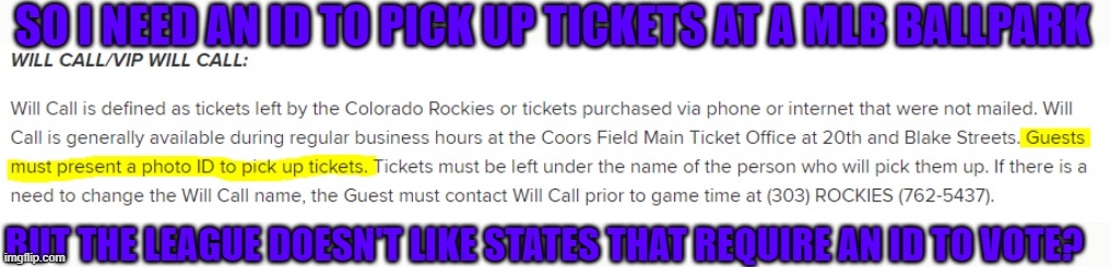 Liberal hypocrisy on display. | SO I NEED AN ID TO PICK UP TICKETS AT A MLB BALLPARK; BUT THE LEAGUE DOESN'T LIKE STATES THAT REQUIRE AN ID TO VOTE? | image tagged in identification,voting,mlb,hypocrisy,georgia | made w/ Imgflip meme maker