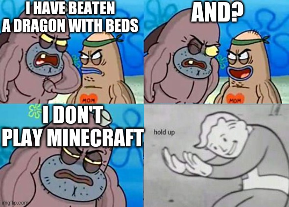 ik it will not get that many upvotes | I HAVE BEATEN A DRAGON WITH BEDS; AND? I DON'T PLAY MINECRAFT | image tagged in kinda of a crossover,what do you think | made w/ Imgflip meme maker