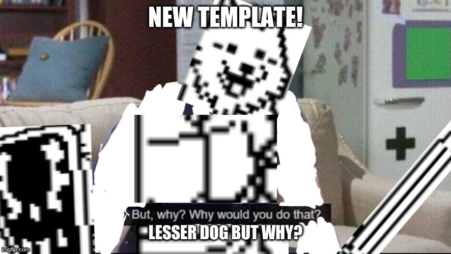 lesser dog but why? | NEW TEMPLATE! LESSER DOG BUT WHY? | image tagged in lesser dog but why | made w/ Imgflip meme maker