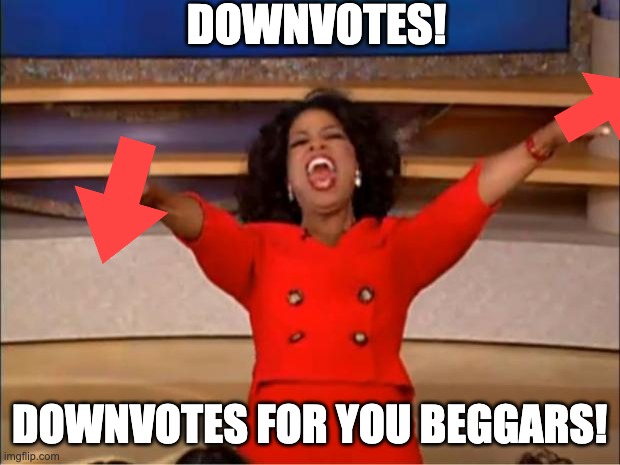 Oprah You Get A | DOWNVOTES! DOWNVOTES FOR YOU BEGGARS! | image tagged in memes,oprah you get a | made w/ Imgflip meme maker