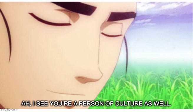 I See You're a Man of Culture clean | AH, I SEE YOU’RE A PERSON OF CULTURE AS WELL. | image tagged in i see you're a man of culture clean | made w/ Imgflip meme maker