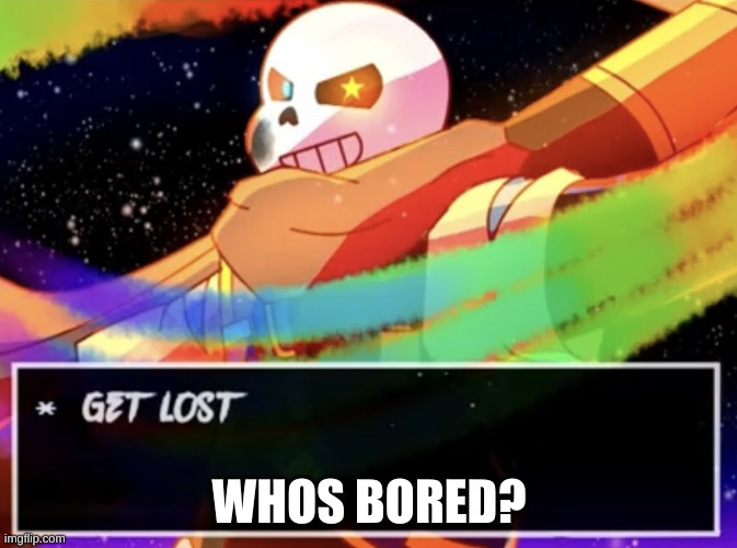 e | WHOS BORED? | image tagged in get lost | made w/ Imgflip meme maker