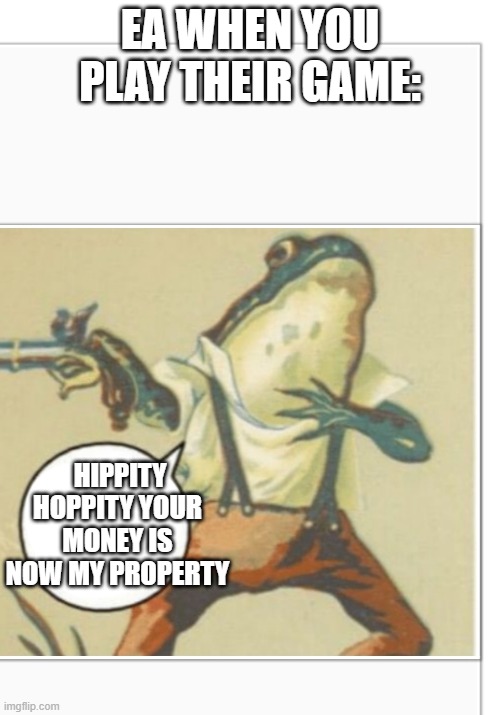 Hippity Hoppity (blank) | EA WHEN YOU PLAY THEIR GAME:; HIPPITY HOPPITY YOUR MONEY IS NOW MY PROPERTY | image tagged in hippity hoppity blank | made w/ Imgflip meme maker