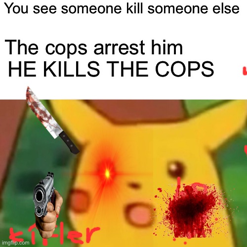 Surprised Pikachu | You see someone kill someone else; The cops arrest him; HE KILLS THE COPS | image tagged in memes,surprised pikachu | made w/ Imgflip meme maker