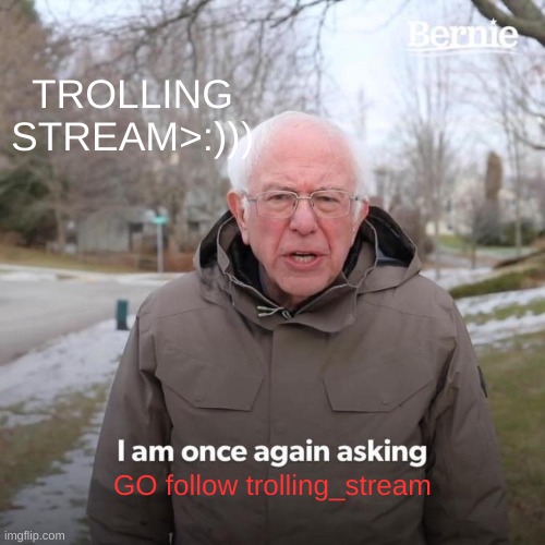 trollstream | TROLLING STREAM>:))); GO follow trolling_stream | image tagged in memes,bernie i am once again asking for your support | made w/ Imgflip meme maker