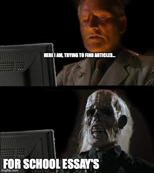 I'll Just Wait Here | HERE I AM, TRYING TO FIND ARTICLES... FOR SCHOOL ESSAY'S | image tagged in memes,i'll just wait here | made w/ Imgflip meme maker