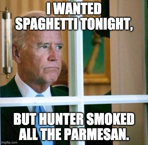 I hate it when that happens. | I WANTED SPAGHETTI TONIGHT, BUT HUNTER SMOKED ALL THE PARMESAN. | image tagged in sad joe biden,hunter biden,smoked parmesan | made w/ Imgflip meme maker