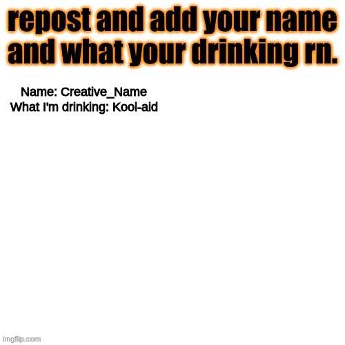 Well I'm not drinking it rn. but I just did so ig it counts | Name: Creative_Name
What I'm drinking: Kool-aid | made w/ Imgflip meme maker